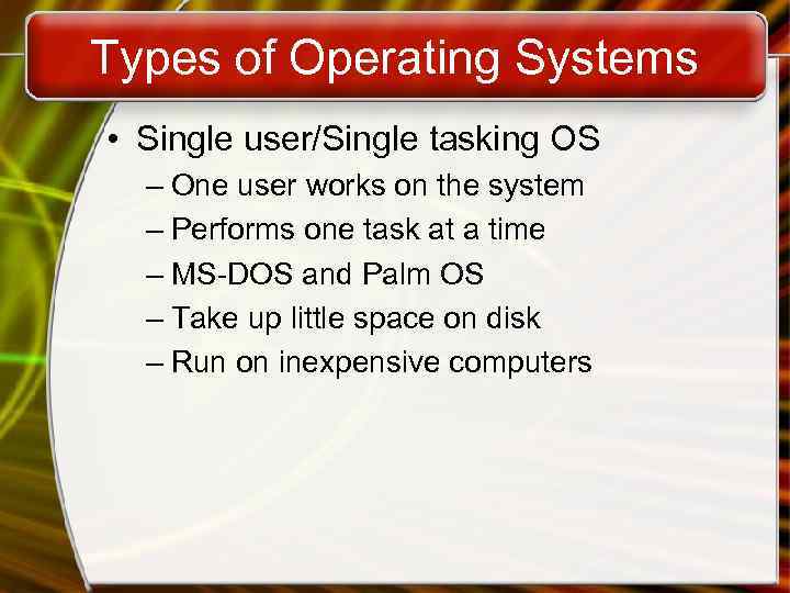 Types of Operating Systems • Single user/Single tasking OS – One user works on