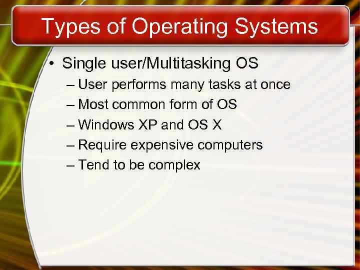 Types of Operating Systems • Single user/Multitasking OS – User performs many tasks at