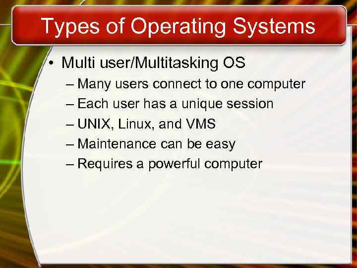 Types of Operating Systems • Multi user/Multitasking OS – Many users connect to one