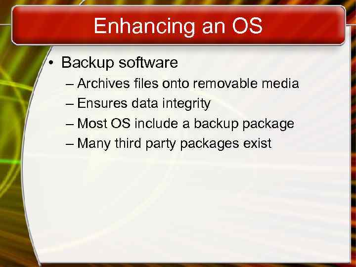 Enhancing an OS • Backup software – Archives files onto removable media – Ensures