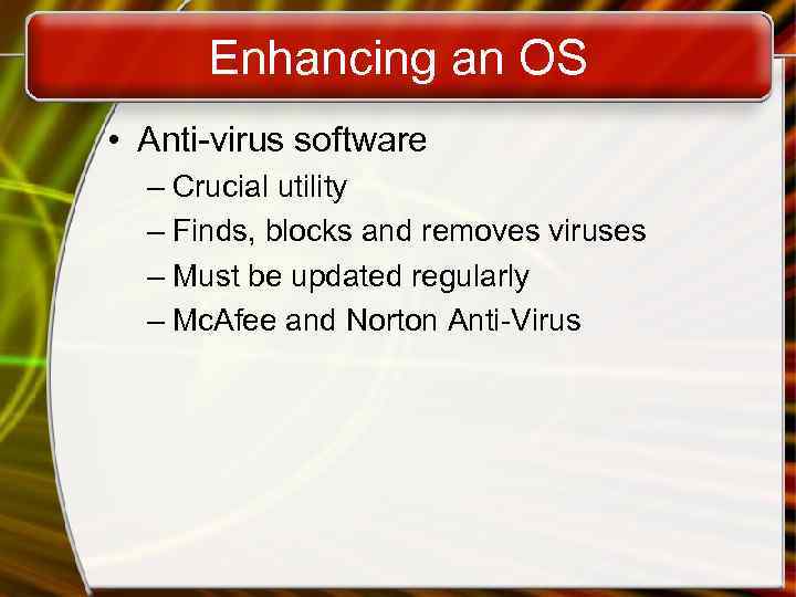 Enhancing an OS • Anti-virus software – Crucial utility – Finds, blocks and removes