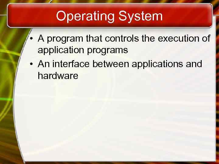 Operating System • A program that controls the execution of application programs • An