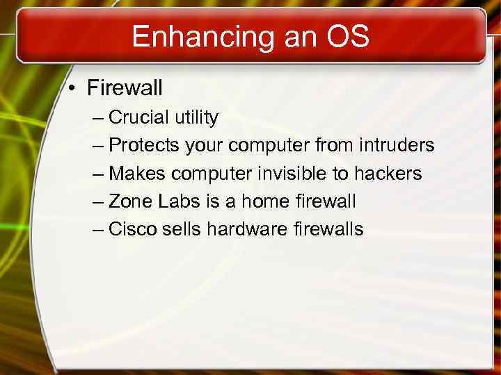 Enhancing an OS • Firewall – Crucial utility – Protects your computer from intruders