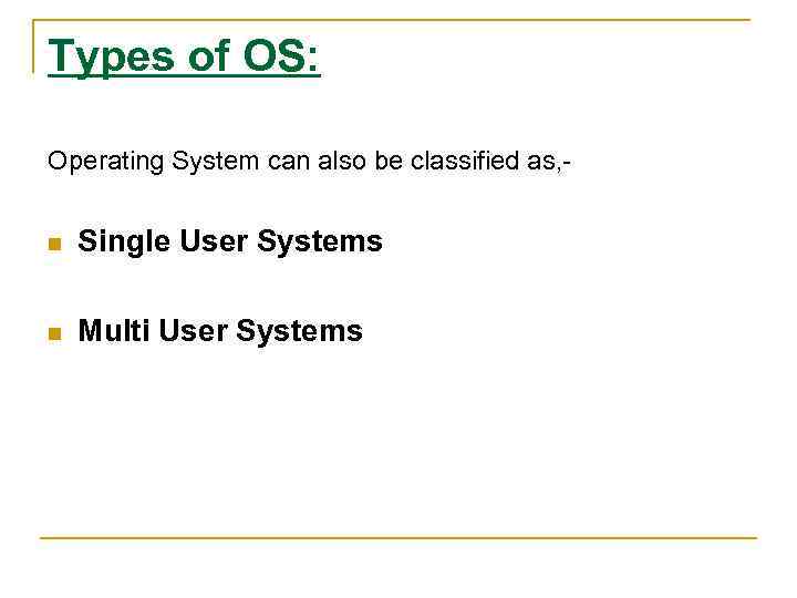 Types of OS: Operating System can also be classified as, n Single User Systems