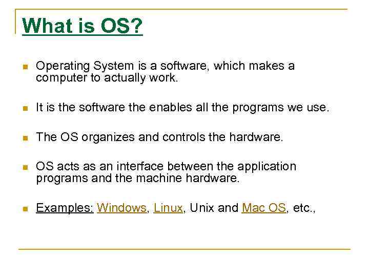 What is OS? n Operating System is a software, which makes a computer to