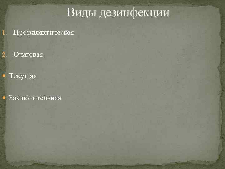 Виды дезинфекции 1. Профилактическая 2. Очаговая Текущая Заключительная 