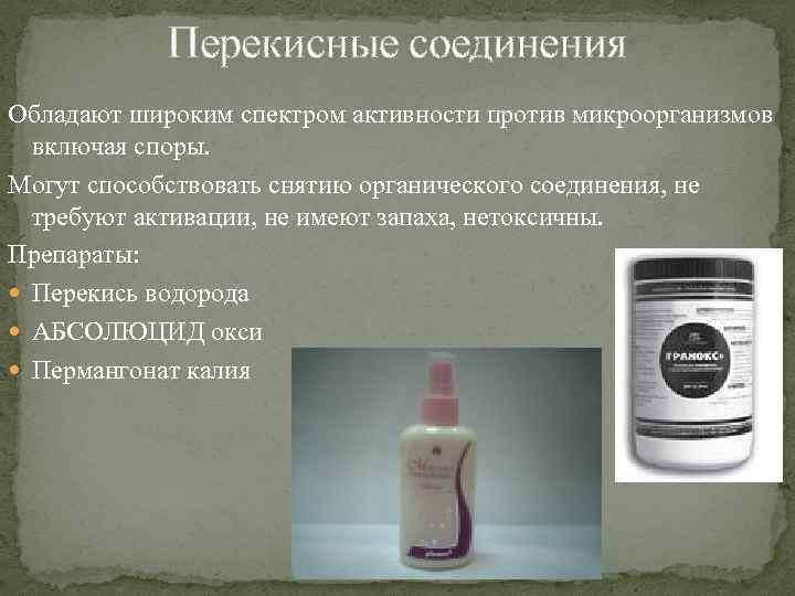 Перекисные соединения Обладают широким спектром активности против микроорганизмов включая споры. Могут способствовать снятию органического