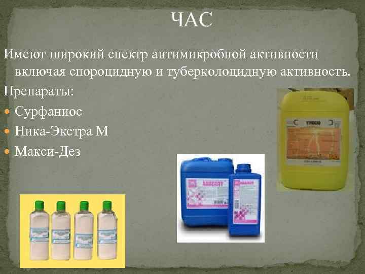 ЧАС Имеют широкий спектр антимикробной активности включая спороцидную и туберколоцидную активность. Препараты: Сурфаниос Ника-Экстра