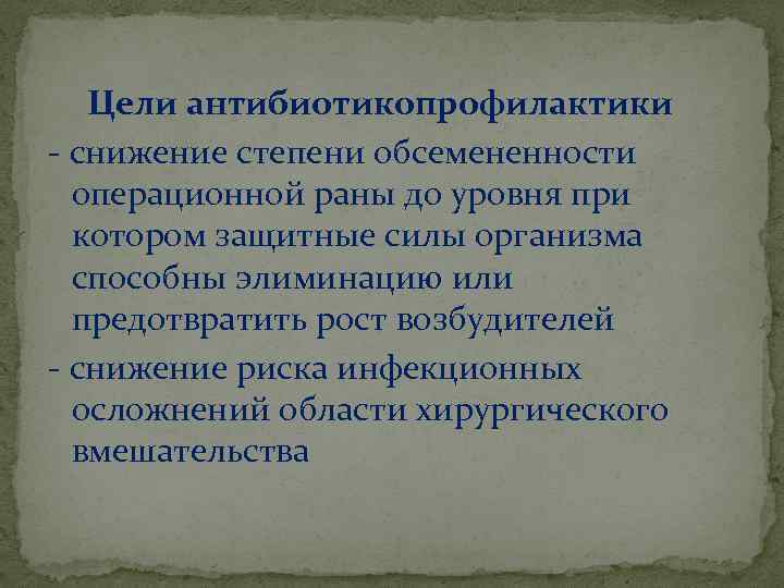 Цели антибиотикопрофилактики - снижение степени обсемененности операционной раны до уровня при котором защитные силы