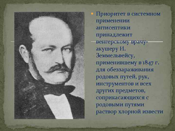  Приоритет в системном применении антисептики принадлежит венгерскому врачуакушеру И. Земмельвейсу, применившему в 1847