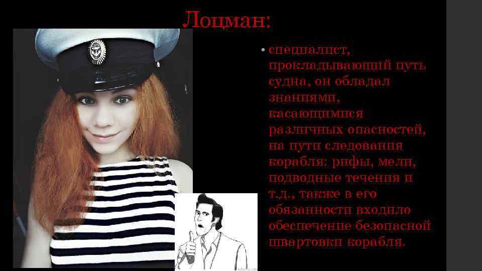 Лоцман: • специалист, прокладывающий путь судна, он обладал знаниями, касающимися различных опасностей, на пути
