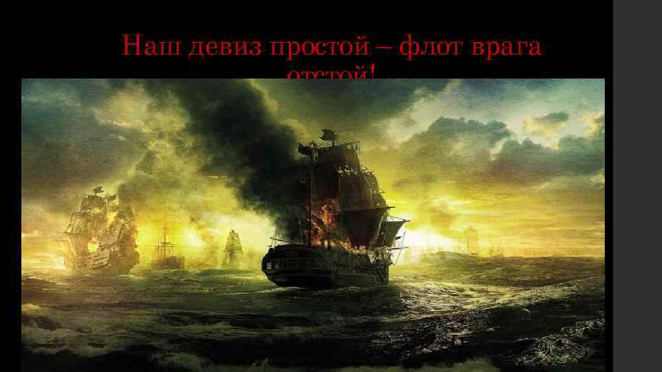 Наш девиз простой – флот врага отстой! 