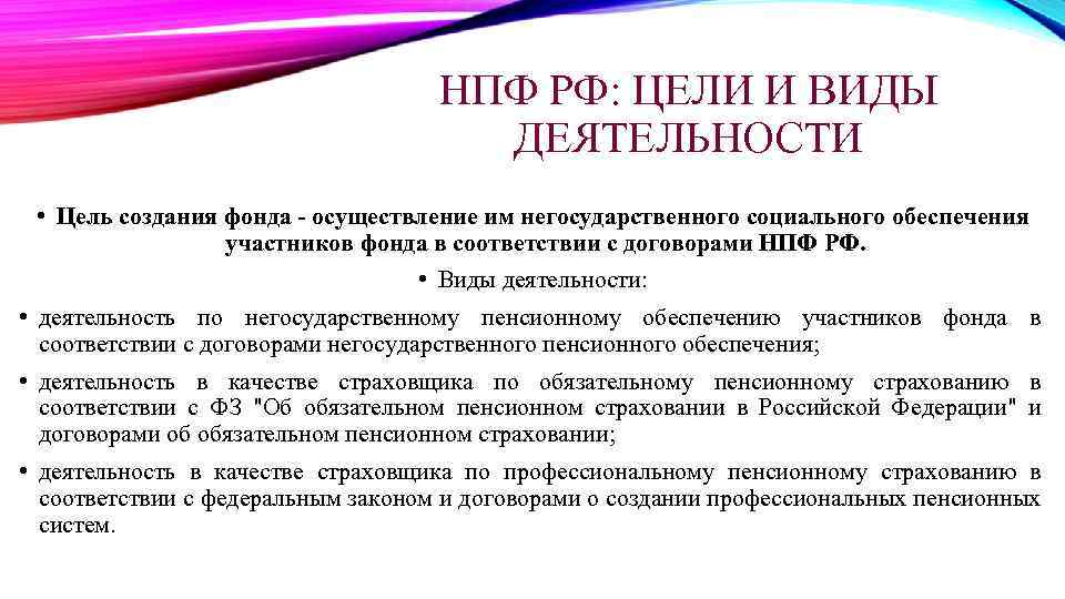 НПФ РФ: ЦЕЛИ И ВИДЫ ДЕЯТЕЛЬНОСТИ • Цель создания фонда - осуществление им негосударственного