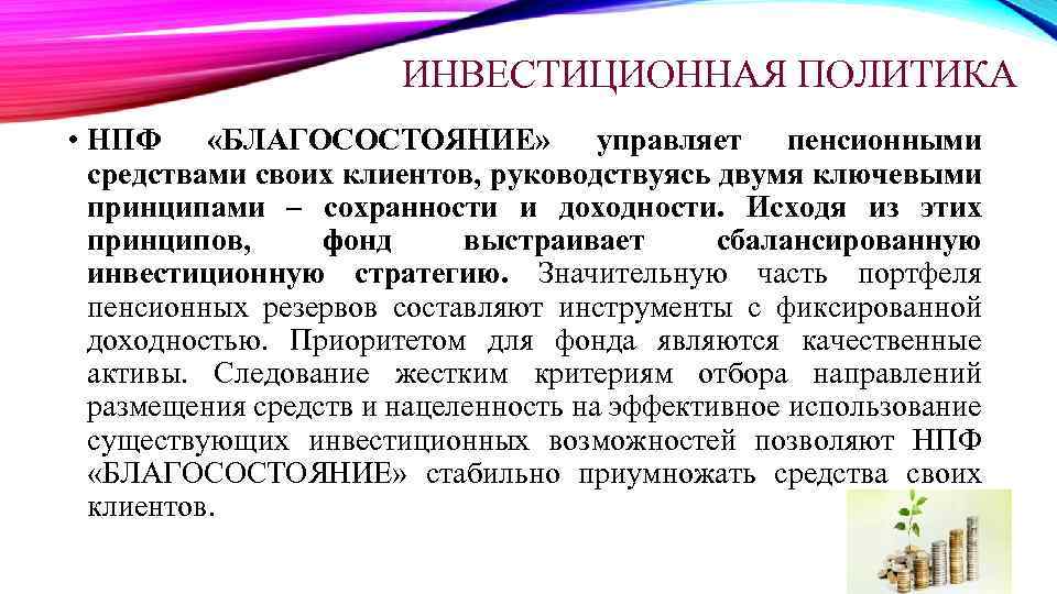 ИНВЕСТИЦИОННАЯ ПОЛИТИКА • НПФ «БЛАГОСОСТОЯНИЕ» управляет пенсионными средствами своих клиентов, руководствуясь двумя ключевыми принципами