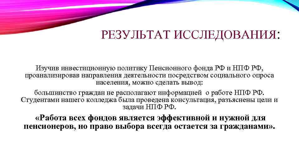 РЕЗУЛЬТАТ ИССЛЕДОВАНИЯ: Изучив инвестиционную политику Пенсионного фонда РФ и НПФ РФ, проанализировав направления деятельности