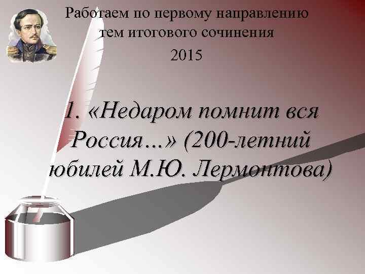 Работаем по первому направлению тем итогового сочинения 2015 1. «Недаром помнит вся Россия…» (200