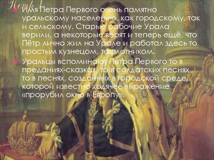 Имя Петра Первого очень памятно уральскому населению, как городскому, так и сельскому. Старые рабочие