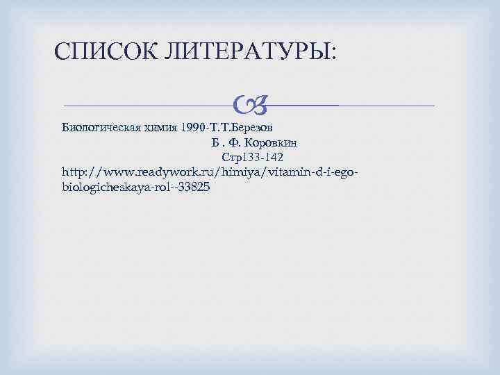 СПИСОК ЛИТЕРАТУРЫ: Биологическая химия 1990 -Т. Т. Березов Б. Ф. Коровкин Стр133 -142 http: