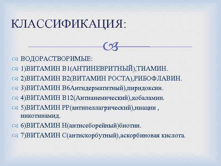 КЛАССИФИКАЦИЯ: ВОДОРАСТВОРИМЫЕ: 1)ВИТАМИН В 1(АНТИНЕВРИТНЫЙ), ТИАМИН. 2)ВИТАМИН В 2(ВИТАМИН РОСТА), РИБОФЛАВИН. 3)ВИТАМИН В 6