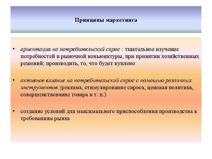 Принципы маркетинга • ориентация на потребительский спрос : тщательное изучение потребностей и рыночной коньюнктуры,