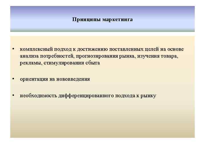 Принципы маркетинга • комплексный подход к достижению поставленных целей на основе анализа потребностей, прогнозирования