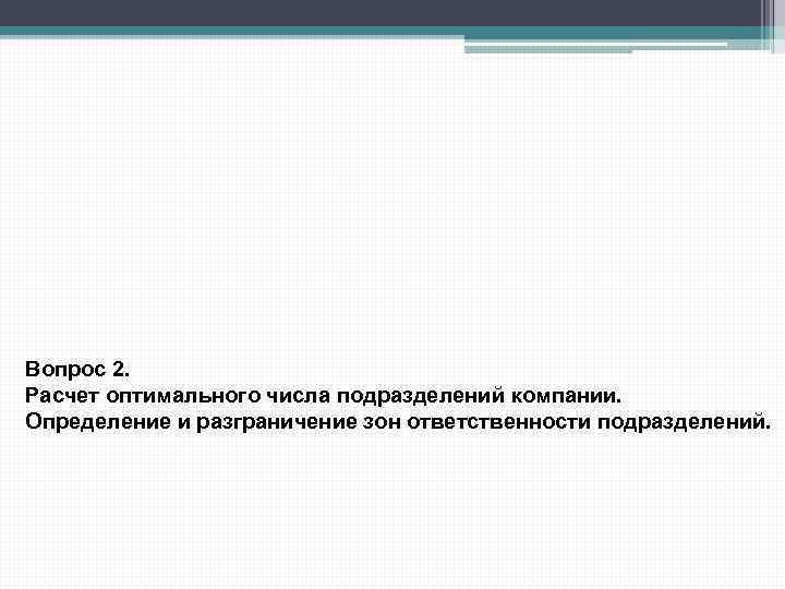 Вопрос 2. Расчет оптимального числа подразделений компании. Определение и разграничение зон ответственности подразделений. 
