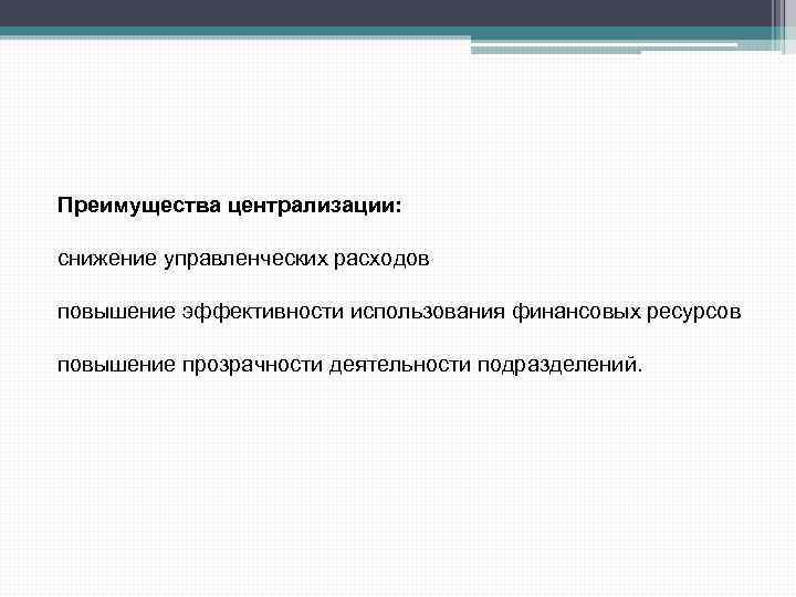 Преимущества централизации: снижение управленческих расходов повышение эффективности использования финансовых ресурсов повышение прозрачности деятельности подразделений.