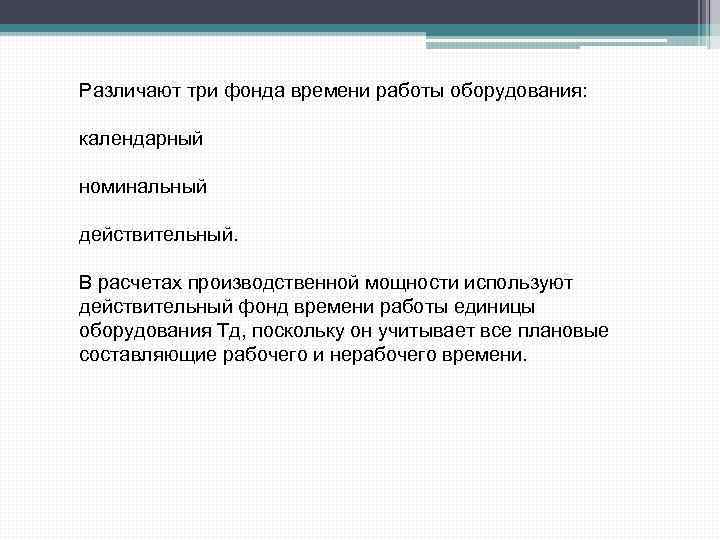 Различают три фонда времени работы оборудования: календарный номинальный действительный. В расчетах производственной мощности используют