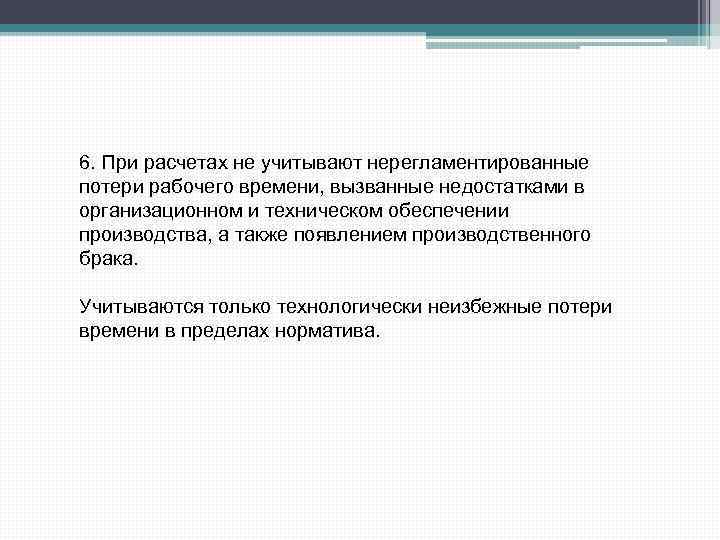 6. При расчетах не учитывают нерегламентированные потери рабочего времени, вызванные недостатками в организационном и