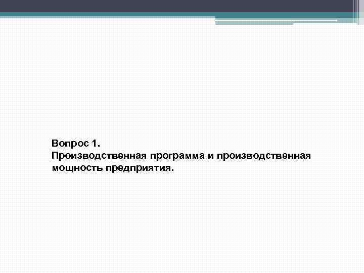 Вопрос 1. Производственная программа и производственная мощность предприятия. 