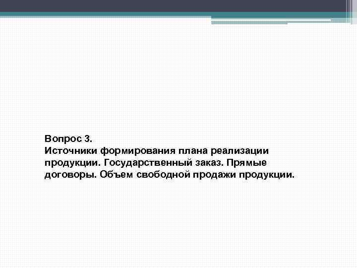 Вопрос 3. Источники формирования плана реализации продукции. Государственный заказ. Прямые договоры. Объем свободной продажи