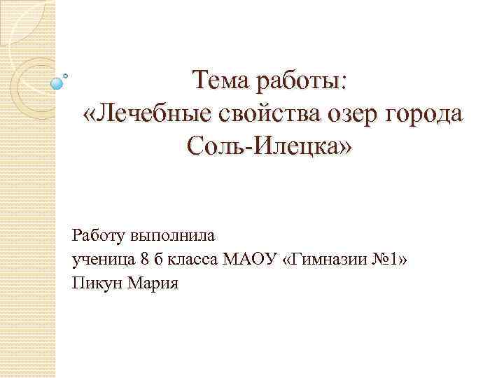 Тема работы: «Лечебные свойства озер города Соль-Илецка» Работу выполнила ученица 8 б класса МАОУ