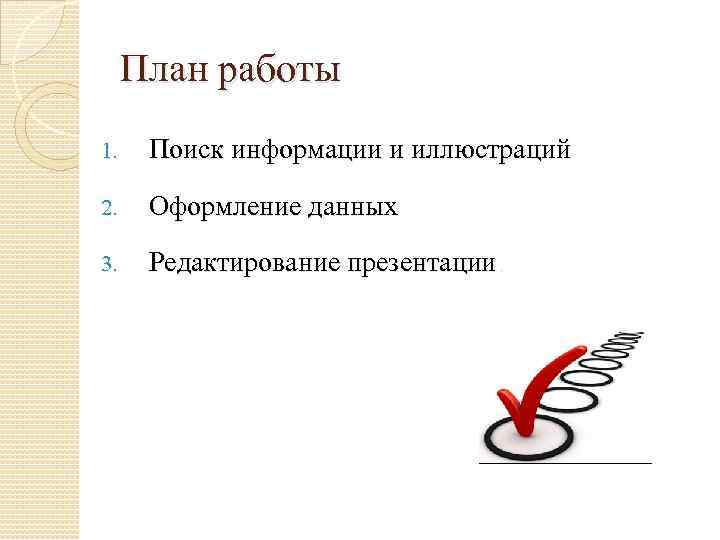 План работы 1. Поиск информации и иллюстраций 2. Оформление данных 3. Редактирование презентации. 
