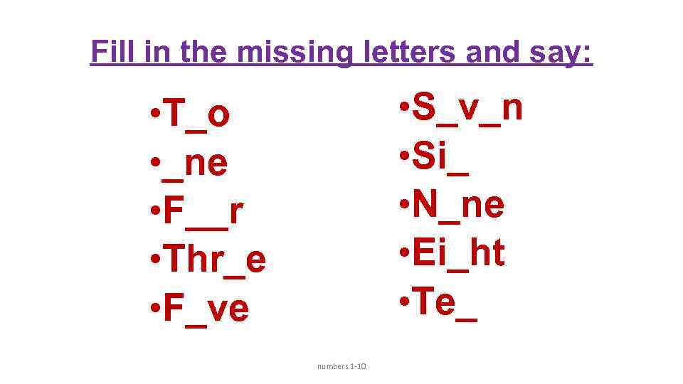 Fill in the missing letters and say: • S_v_n • Si_ • N_ne •