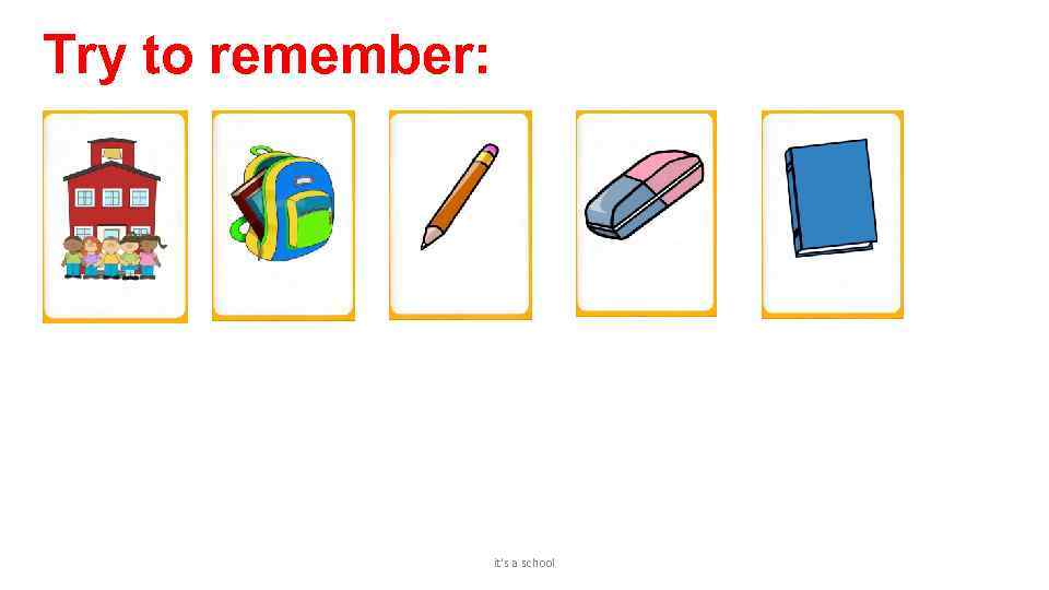 Try to remember: it's a school 