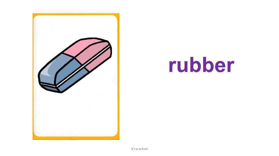 rubber it's a school 