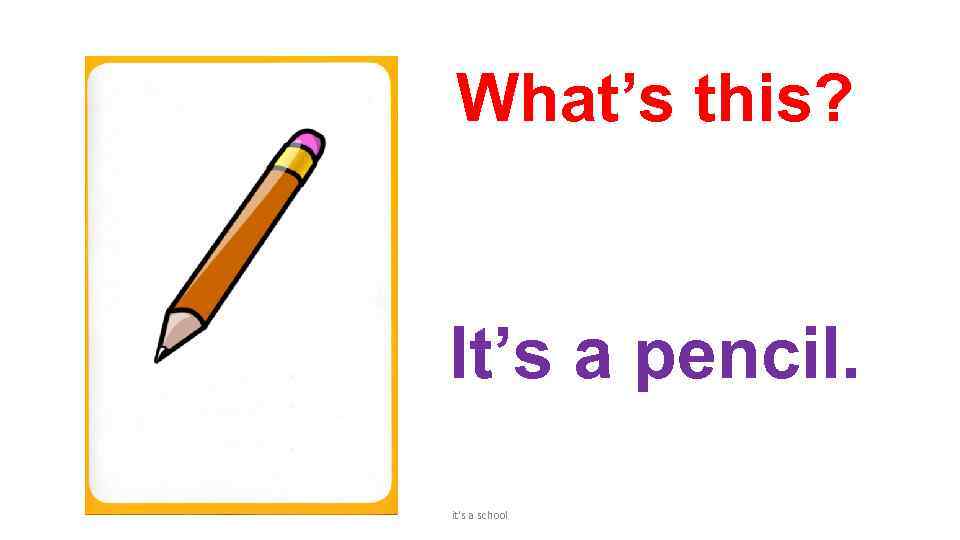 What’s this? It’s a pencil. it's a school 