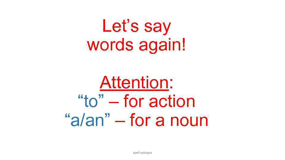 Let’s say words again! Attention: “to” – for action “a/an” – for a noun