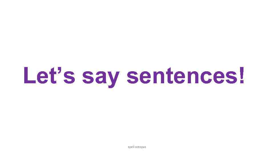 Let’s say sentences! spell octopus 