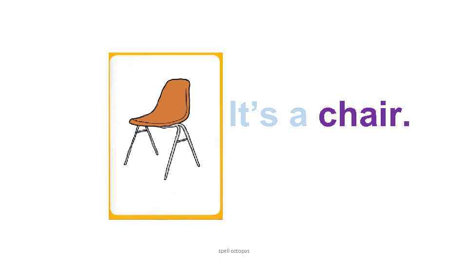 It’s a chair. spell octopus 