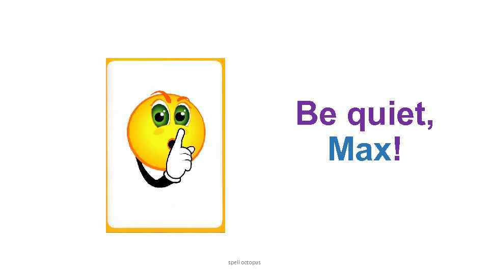 Be quiet, Max! spell octopus 