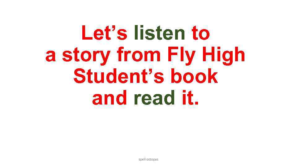 Let’s listen to a story from Fly High Student’s book and read it. spell