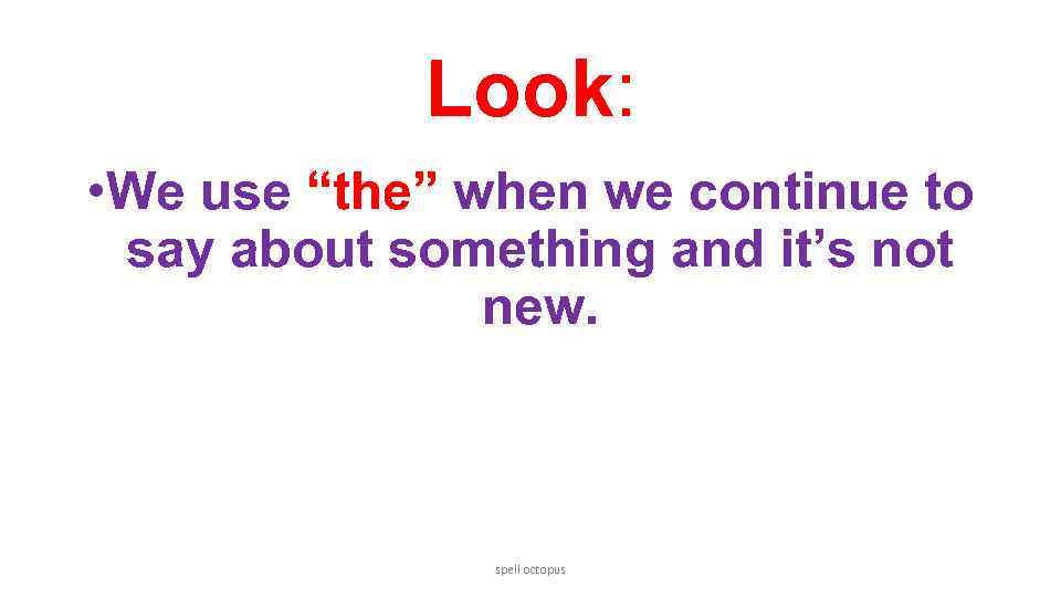 Look: • We use “the” when we continue to say about something and it’s