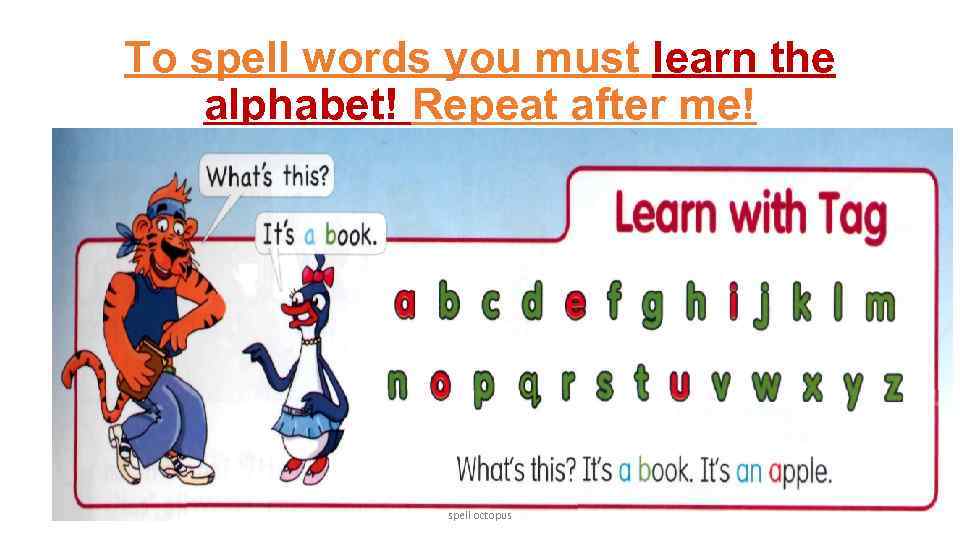 To spell words you must learn the alphabet! Repeat after me! spell octopus 