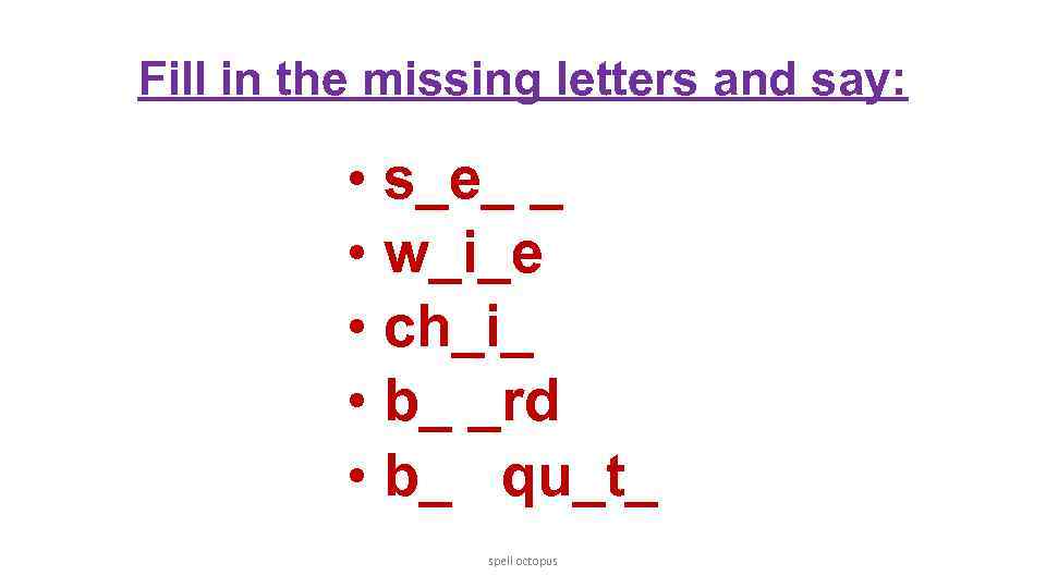 Fill in the missing letters and say: • s_e_ _ • w_i_e • ch_i_