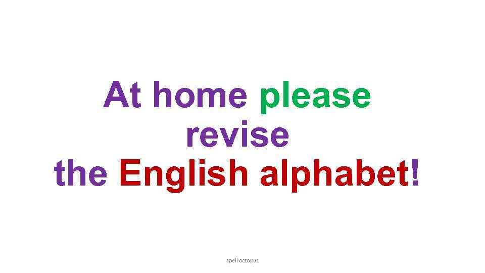 At home please revise the English alphabet! spell octopus 