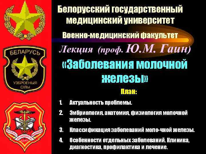 Белорусский государственный медицинский университет Военно-медицинский факультет Лекция (проф. Ю. М. Гаин) «Заболевания молочной железы»