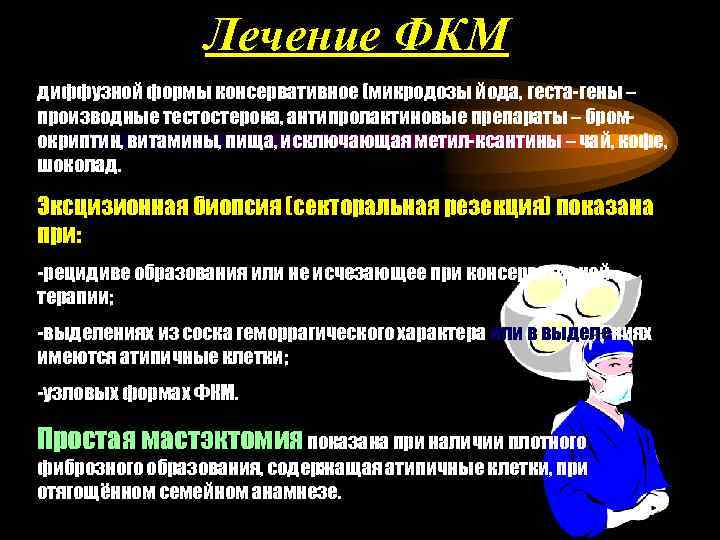Лечение ФКМ диффузной формы консервативное (микродозы йода, геста-гены – производные тестостерона, антипролактиновые препараты –
