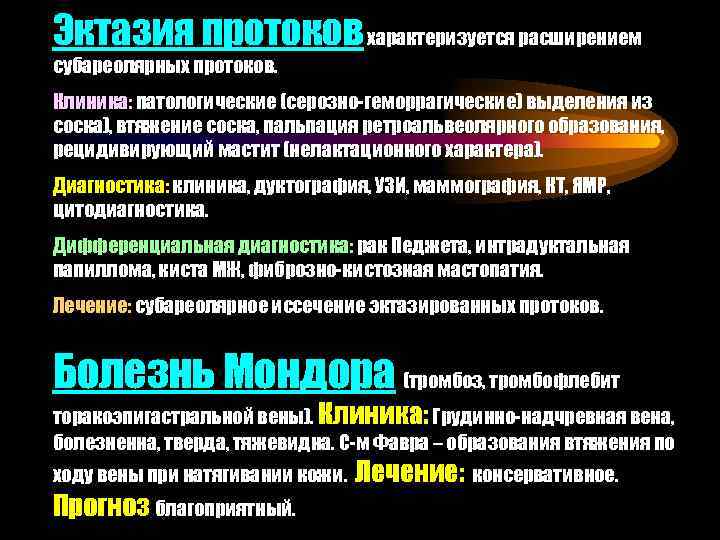 Эктазия протоков характеризуется расширением субареолярных протоков. Клиника: патологические (серозно-геморрагические) выделения из соска), втяжение соска,