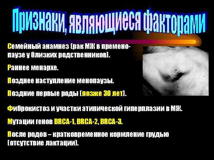 Семейный анамнез (рак МЖ в пременопаузе у близких родственников). Раннее менархе. Позднее наступление менопаузы.